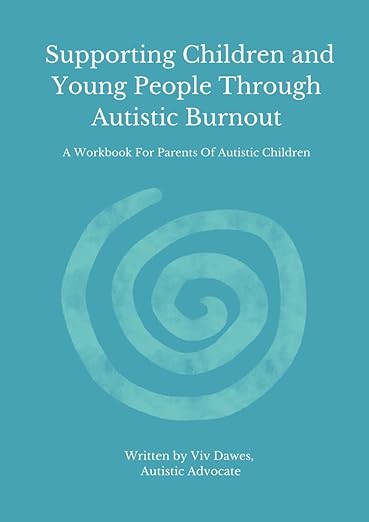 Supporting Children and Young People Through Autistic Burnout (A Workbook For Parents Of Autistic Children)