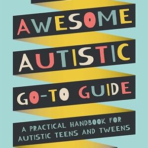 The Awesome Autistic Go-To Guide: A Practical Handbook for Autistic Teens and Tweens